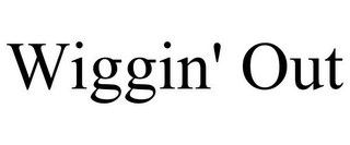 WIGGIN' OUT