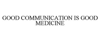 GOOD COMMUNICATION IS GOOD MEDICINE