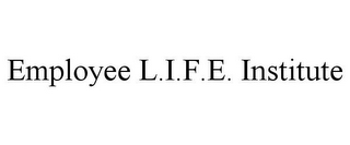 EMPLOYEE L.I.F.E. INSTITUTE