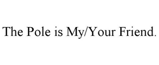 THE POLE IS MY/YOUR FRIEND.