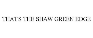 THAT'S THE SHAW GREEN EDGE