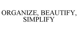 ORGANIZE, BEAUTIFY, SIMPLIFY