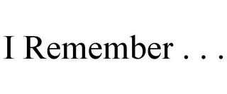 I REMEMBER . . .