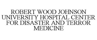 ROBERT WOOD JOHNSON UNIVERSITY HOSPITAL CENTER FOR DISASTER AND TERROR MEDICINE