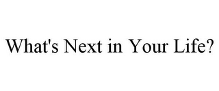 WHAT'S NEXT IN YOUR LIFE?