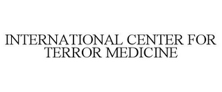 INTERNATIONAL CENTER FOR TERROR MEDICINE