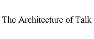 THE ARCHITECTURE OF TALK