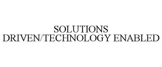 SOLUTIONS DRIVEN/TECHNOLOGY ENABLED