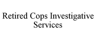 RETIRED COPS INVESTIGATIVE SERVICES