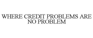 WHERE CREDIT PROBLEMS ARE NO PROBLEM