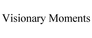 VISIONARY MOMENTS