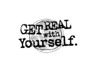 GET REAL WITH YOURSELF.
