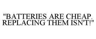 "BATTERIES ARE CHEAP. REPLACING THEM ISN'T!"