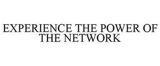 EXPERIENCE THE POWER OF THE NETWORK