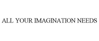 ALL YOUR IMAGINATION NEEDS