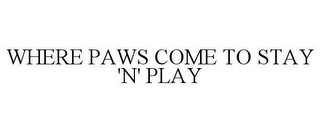 WHERE PAWS COME TO STAY 'N' PLAY