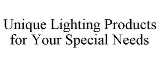 UNIQUE LIGHTING PRODUCTS FOR YOUR SPECIAL NEEDS