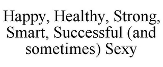 HAPPY, HEALTHY, STRONG, SMART, SUCCESSFUL (AND SOMETIMES) SEXY
