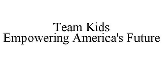 TEAM KIDS EMPOWERING AMERICA'S FUTURE