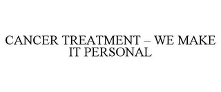 CANCER TREATMENT - WE MAKE IT PERSONAL