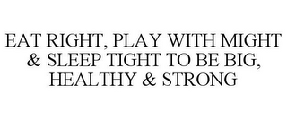 EAT RIGHT, PLAY WITH MIGHT & SLEEP TIGHT TO BE BIG, HEALTHY & STRONG