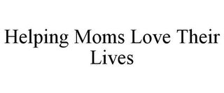 HELPING MOMS LOVE THEIR LIVES