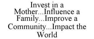 INVEST IN A MOTHER...INFLUENCE A FAMILY...IMPROVE A COMMUNITY...IMPACT THE WORLD