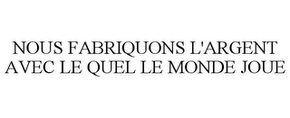NOUS FABRIQUONS L'ARGENT AVEC LE QUEL LE MONDE JOUE
