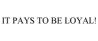 IT PAYS TO BE LOYAL!