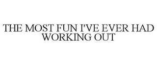 THE MOST FUN I'VE EVER HAD WORKING OUT