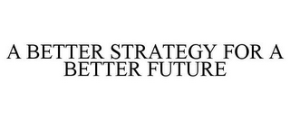 A BETTER STRATEGY FOR A BETTER FUTURE