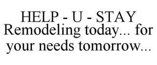 HELP - U - STAY REMODELING TODAY... FOR YOUR NEEDS TOMORROW...