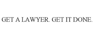 GET A LAWYER. GET IT DONE.