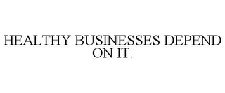 HEALTHY BUSINESSES DEPEND ON IT.