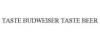 TASTE BUDWEISER TASTE BEER