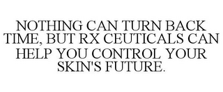 NOTHING CAN TURN BACK TIME, BUT RX CEUTICALS CAN HELP YOU CONTROL YOUR SKIN'S FUTURE.