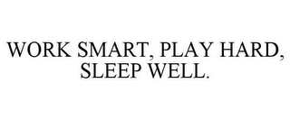 WORK SMART, PLAY HARD, SLEEP WELL.