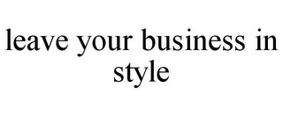 LEAVE YOUR BUSINESS IN STYLE