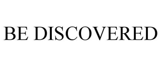 BE DISCOVERED