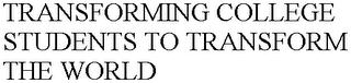 TRANSFORMING COLLEGE STUDENTS TO TRANSFORM THE WORLD