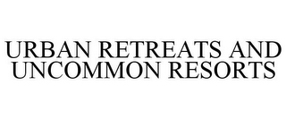 URBAN RETREATS AND UNCOMMON RESORTS