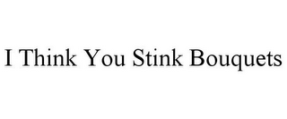 I THINK YOU STINK BOUQUETS