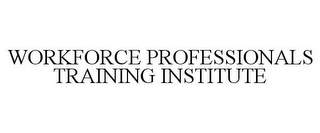 WORKFORCE PROFESSIONALS TRAINING INSTITUTE