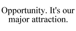 OPPORTUNITY. IT'S OUR MAJOR ATTRACTION.