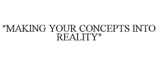 "MAKING YOUR CONCEPTS INTO REALITY"