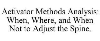 ACTIVATOR METHODS ANALYSIS: WHEN, WHERE, AND WHEN NOT TO ADJUST THE SPINE.