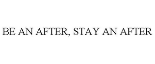 BE AN AFTER, STAY AN AFTER