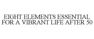 EIGHT ELEMENTS ESSENTIAL FOR A VIBRANT LIFE AFTER 50