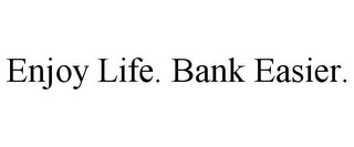 ENJOY LIFE. BANK EASIER.