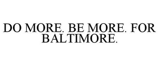 DO MORE. BE MORE. FOR BALTIMORE.